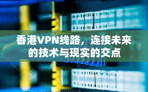 香港VPN线路，连接未来的技术与现实的交点