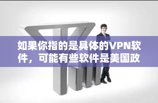 如果你指的是具体的VPN软件，可能有些软件是美国政府或公司开发的，但它们通常不会公开详细的技术细节，因为这些信息可能涉及国家安全或商业机密