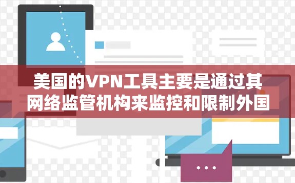 美国的VPN工具主要是通过其网络监管机构来监控和限制外国用户访问美国网站的行为。这些工具包括