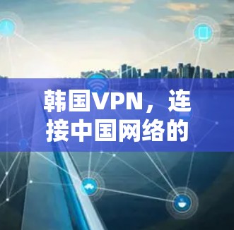 韩国VPN，连接中国网络的新入口