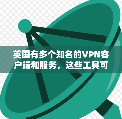 英国有多个知名的VPN客户端和服务,这些工具可以帮助用户访问外部网络。以下是几个主要的英国VPN客户端 英国有多个知名的VPN客户端和服务,这些工具可以帮助用户访问外部网络。以下是几个主要的英国VPN客户端