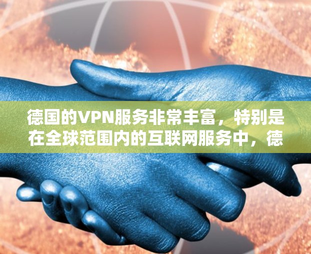 德国的VPN服务非常丰富,特别是在全球范围内的互联网服务中,德国的网络状况通常较为稳定。以下是关于德国VPN线路的一些信息 德国的VPN服务非常丰富,特别是在全球范围内的互联网服务中,德国的网络状况通常较为稳定。以下是关于德国VPN线路的一些信息
