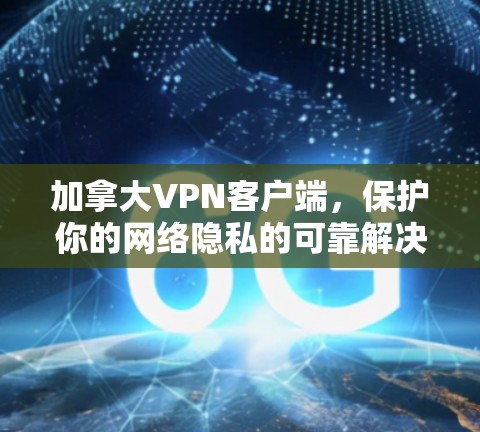 加拿大VPN客户端,保护你的网络隐私的可靠解决方案 加拿大VPN客户端,保护你的网络隐私的可靠解决方案