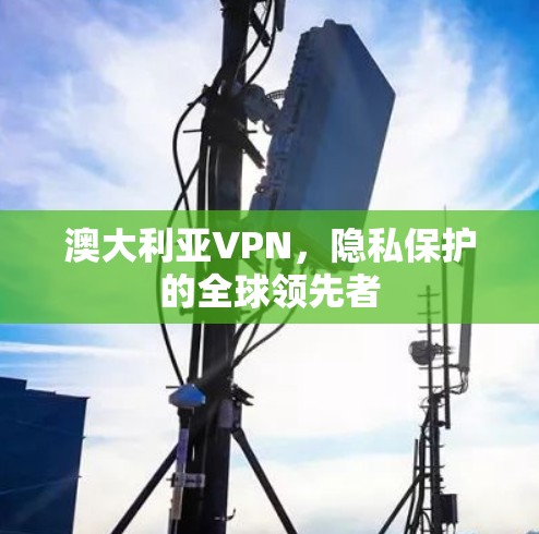 澳大利亚VPN,隐私保护的全球领先者 澳大利亚VPN,隐私保护的全球领先者