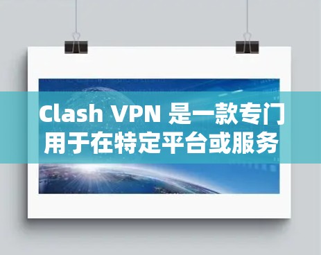Clash VPN 是一款专门用于在特定平台或服务上使用VPN的工具。它允许用户在这些平台上访问内容时使用VPN，从而保护隐私和防止恶意软件。以下是关于Clash VPN的详细介绍