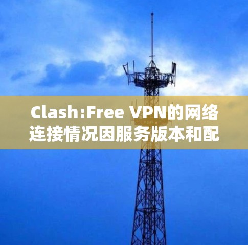 Clash:Free VPN的网络连接情况因服务版本和配置而异。以下是关于 Clash:Free VPN的一些关键信息 Clash:Free VPN的网络连接情况因服务版本和配置而异。以下是关于 Clash:Free VPN的一些关键信息