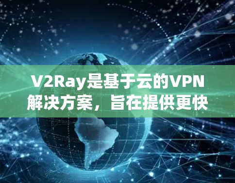 V2Ray是基于云的VPN解决方案，旨在提供更快、更安全的网络连接。以下是对V2Ray的详细分析和使用建议
