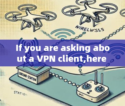If you are asking about a VPN client,here are some popular and reputable VPN services you can use: If you are asking about a VPN client,here are some popular and reputable VPN services you can use: