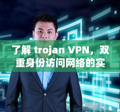 了解 trojan VPN,双重身份访问网络的实用工具 了解 trojan VPN,双重身份访问网络的实用工具