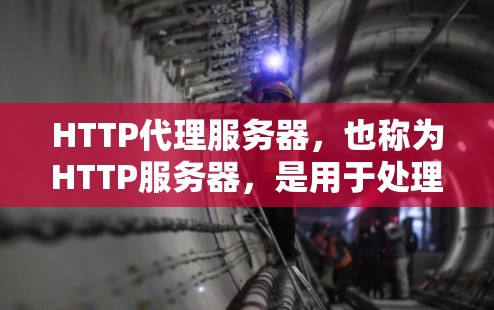 HTTP代理服务器,也称为HTTP服务器,是用于处理HTTP请求并响应的服务器。它在网页开发中扮演着重要角色,特别是在网络请求处理方面。以下是对HTTP代理服务器的详细说明 HTTP代理服务器,也称为HTTP服务器,是用于处理HTTP请求并响应的服务器。它在网页开发中扮演着重要角色,特别是在网络请求处理方面。以下是对HTTP代理服务器的详细说明