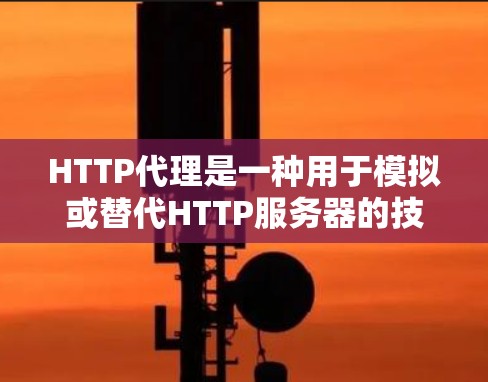 HTTP代理是一种用于模拟或替代HTTP服务器的技术工具,广泛应用于开发和测试。以下是对HTTP代理的详细总结 HTTP代理是一种用于模拟或替代HTTP服务器的技术工具,广泛应用于开发和测试。以下是对HTTP代理的详细总结