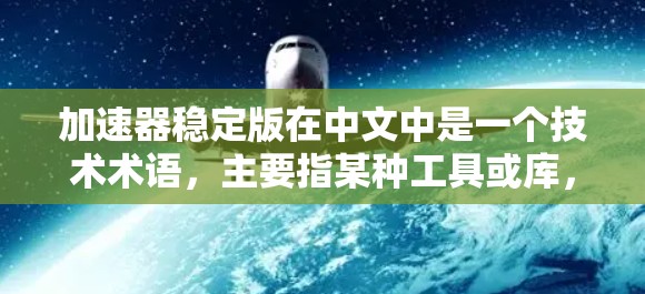 加速器稳定版在中文中是一个技术术语,主要指某种工具或库,用于加速特定操作或提升代码运行速度,使其在特定领域中表现稳定可靠。以下是对该术语的详细解释 加速器稳定版在中文中是一个技术术语,主要指某种工具或库,用于加速特定操作或提升代码运行速度,使其在特定领域中表现稳定可靠。以下是对该术语的详细解释