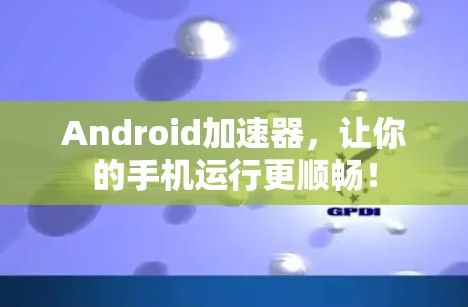 Android加速器,让你的手机运行更顺畅! Android加速器,让你的手机运行更顺畅!