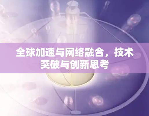 全球加速与网络融合，技术突破与创新思考