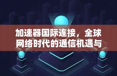 加速器国际连接，全球网络时代的通信机遇与挑战