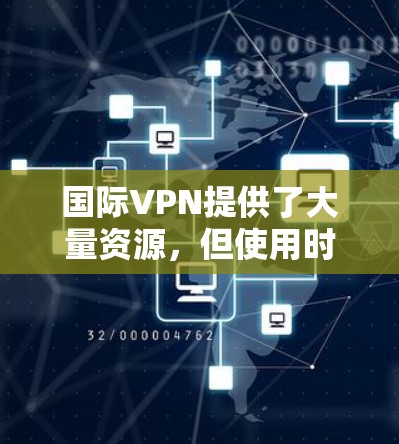 国际VPN提供了大量资源,但使用时需要注意安全性和效率。以下是一些关于如何使用国际VPN和优化加速的步骤 国际VPN提供了大量资源,但使用时需要注意安全性和效率。以下是一些关于如何使用国际VPN和优化加速的步骤