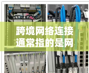 跨境网络连接通常指的是网络连接范围跨越大洲或地区的网络服务,使不同国家或地区的用户能够共享网络资源和信息。以下是一些关于跨境网络连接的概述 跨境网络连接通常指的是网络连接范围跨越大洲或地区的网络服务,使不同国家或地区的用户能够共享网络资源和信息。以下是一些关于跨境网络连接的概述