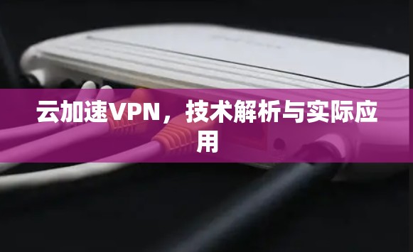 云加速VPN,技术解析与实际应用 云加速VPN,技术解析与实际应用