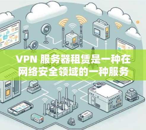 VPN 服务器租赁是一种在网络安全领域的一种服务,允许用户通过VPN连接到外部服务器,以获取额外的访问权限或功能。以下是关于 VPN 服务器租赁的详细解答 VPN 服务器租赁是一种在网络安全领域的一种服务,允许用户通过VPN连接到外部服务器,以获取额外的访问权限或功能。以下是关于 VPN 服务器租赁的详细解答
