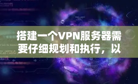 搭建一个VPN服务器需要仔细规划和执行,以下是分步骤的指南 搭建一个VPN服务器需要仔细规划和执行,以下是分步骤的指南
