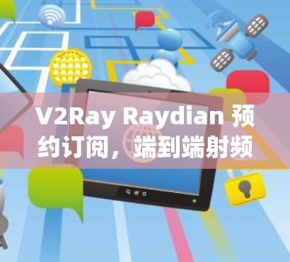 V2Ray Raydian 预约订阅,端到端射频技术解决方案 V2Ray Raydian 预约订阅,端到端射频技术解决方案