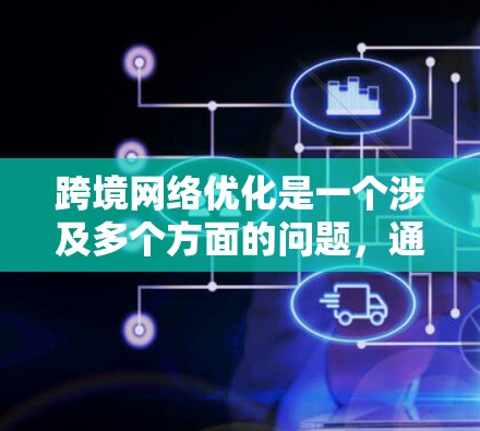 跨境网络优化是一个涉及多个方面的问题,通常包括数据传输速率、网络稳定性、隐私保护、加密传输等方面。以下是一些关键点和方法,可以帮助你优化跨境网络 跨境网络优化是一个涉及多个方面的问题,通常包括数据传输速率、网络稳定性、隐私保护、加密传输等方面。以下是一些关键点和方法,可以帮助你优化跨境网络