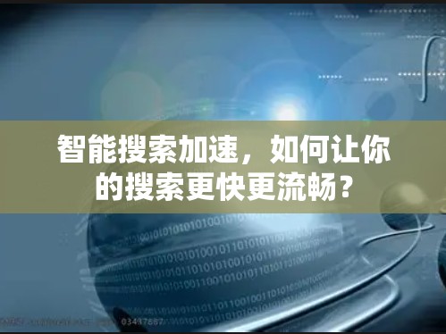 智能搜索加速,如何让你的搜索更快更流畅? 智能搜索加速,如何让你的搜索更快更流畅?