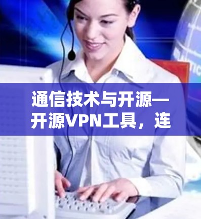 通信技术与开源—开源VPN工具,连接更安全的网络 通信技术与开源—开源VPN工具,连接更安全的网络