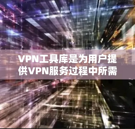 VPN工具库是为用户提供VPN服务过程中所需的各种工具和资源的管理平台。以下是对VPN工具库的详细分析和推荐 VPN工具库是为用户提供VPN服务过程中所需的各种工具和资源的管理平台。以下是对VPN工具库的详细分析和推荐