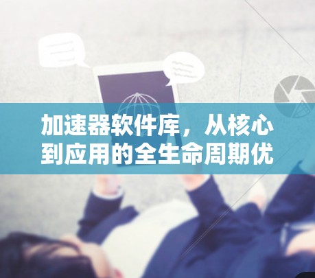 加速器软件库,从核心到应用的全生命周期优化 加速器软件库,从核心到应用的全生命周期优化