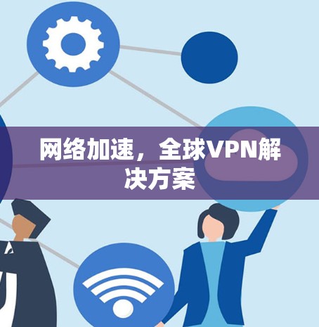 网络加速,全球VPN解决方案 网络加速,全球VPN解决方案