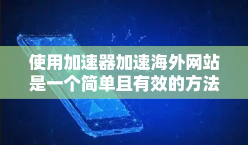 使用加速器加速海外网站是一个简单且有效的方法,特别是当需要快速访问国际网站时。以下是一个清晰的步骤指南 使用加速器加速海外网站是一个简单且有效的方法,特别是当需要快速访问国际网站时。以下是一个清晰的步骤指南