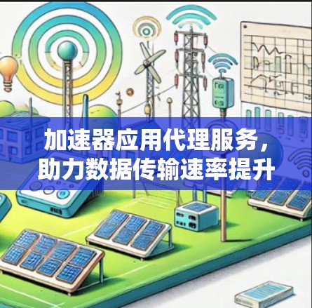 加速器应用代理服务,助力数据传输速率提升 加速器应用代理服务,助力数据传输速率提升