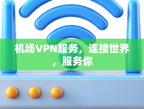 机场VPN服务,连接世界,服务你 机场VPN服务,连接世界,服务你