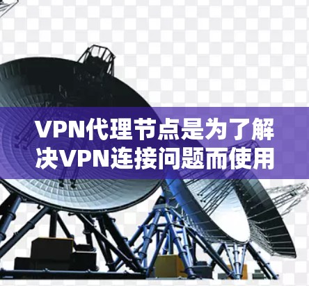 VPN代理节点是为了解决VPN连接问题而使用的网络服务提供商,通常包括国内和国际的多个来源。以下是几种常用的VPN代理节点 VPN代理节点是为了解决VPN连接问题而使用的网络服务提供商,通常包括国内和国际的多个来源。以下是几种常用的VPN代理节点