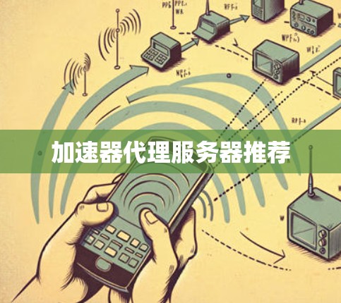 加速器代理服务器推荐 加速器代理服务器推荐