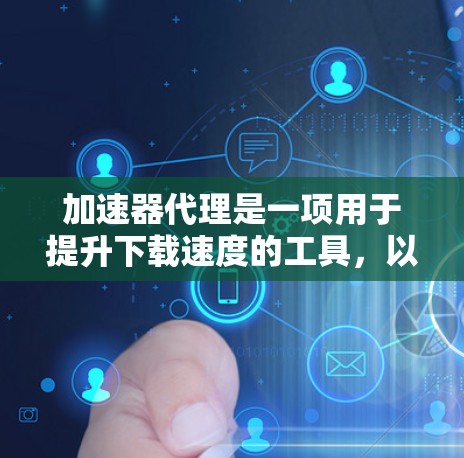 加速器代理是一项用于提升下载速度的工具,以下是详细的教程指南 加速器代理是一项用于提升下载速度的工具,以下是详细的教程指南