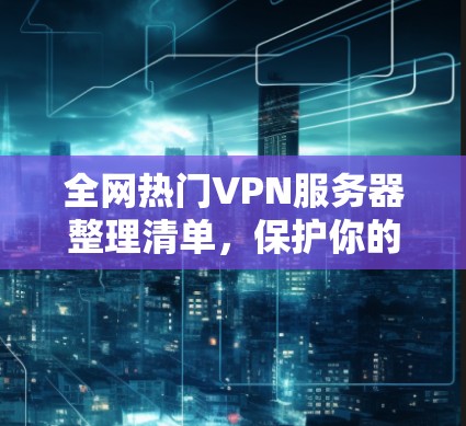 全网热门VPN服务器整理清单,保护你的数据与安全 全网热门VPN服务器整理清单,保护你的数据与安全