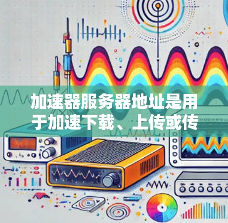 加速器服务器地址是用于加速下载、上传或传输数据的服务器资源,常见于加速器论坛和加速器网站。以下是常见的加速器服务器地址列表 加速器服务器地址是用于加速下载、上传或传输数据的服务器资源,常见于加速器论坛和加速器网站。以下是常见的加速器服务器地址列表