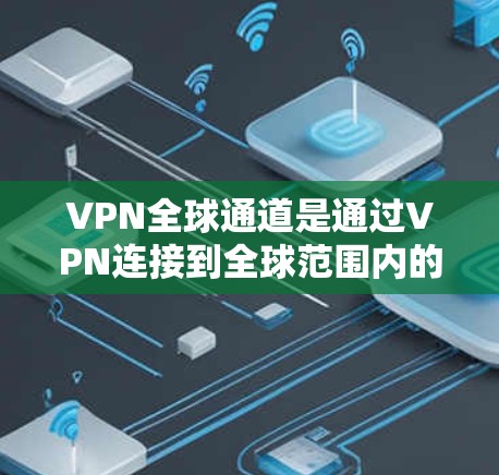 VPN全球通道是通过VPN连接到全球范围内的互联网,提供安全的网络连接。以下是使用VPN全球通道的步骤指南 VPN全球通道是通过VPN连接到全球范围内的互联网,提供安全的网络连接。以下是使用VPN全球通道的步骤指南
