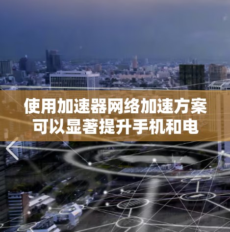 使用加速器网络加速方案可以显著提升手机和电脑的性能,特别是在处理视频和游戏时。以下是详细的步骤指南 使用加速器网络加速方案可以显著提升手机和电脑的性能,特别是在处理视频和游戏时。以下是详细的步骤指南