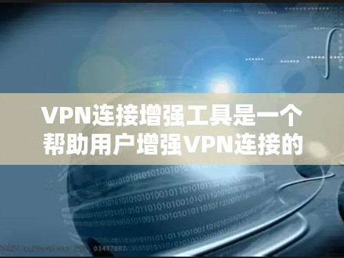 VPN连接增强工具是一个帮助用户增强VPN连接的安全性和增强功能的工具。以下是对这些工具的详细总结和使用指南 VPN连接增强工具是一个帮助用户增强VPN连接的安全性和增强功能的工具。以下是对这些工具的详细总结和使用指南