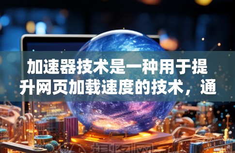 加速器技术是一种用于提升网页加载速度的技术,通过优化缓存、缓存扩展、网络缓存等方法来提高网页性能。以下是一些常见的加速器网页访问方案,帮助您优化网页加载速度 加速器技术是一种用于提升网页加载速度的技术,通过优化缓存、缓存扩展、网络缓存等方法来提高网页性能。以下是一些常见的加速器网页访问方案,帮助您优化网页加载速度