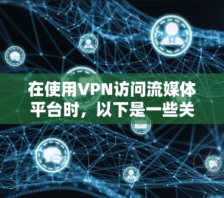 在使用VPN访问流媒体平台时,以下是一些关键步骤和考虑因素 在使用VPN访问流媒体平台时,以下是一些关键步骤和考虑因素