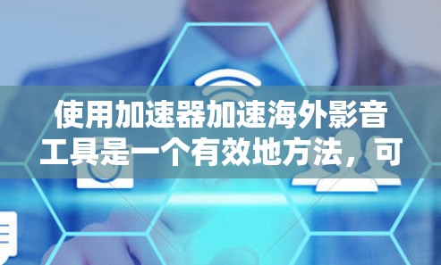 使用加速器加速海外影音工具是一个有效地方法,可以帮助节省时间和精力。以下是使用加速器的基本步骤和注意事项 使用加速器加速海外影音工具是一个有效地方法,可以帮助节省时间和精力。以下是使用加速器的基本步骤和注意事项