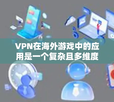 VPN在海外游戏中的应用是一个复杂且多维度的问题,涉及技术和安全性的双重考量。以下是一些关键点的总结 VPN在海外游戏中的应用是一个复杂且多维度的问题,涉及技术和安全性的双重考量。以下是一些关键点的总结