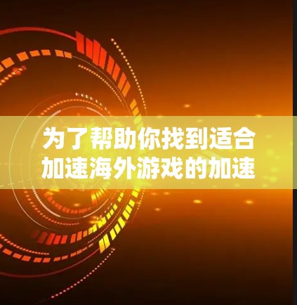 为了帮助你找到适合加速海外游戏的加速器,以下是一些关键点和推荐 为了帮助你找到适合加速海外游戏的加速器,以下是一些关键点和推荐