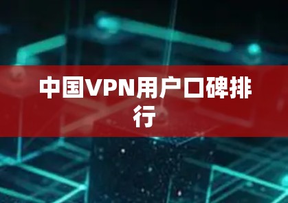 中国VPN用户口碑排行 中国VPN用户口碑排行