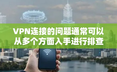 VPN连接的问题通常可以从多个方面入手进行排查和解决。以下是一些可能的原因和解决步骤 VPN连接的问题通常可以从多个方面入手进行排查和解决。以下是一些可能的原因和解决步骤
