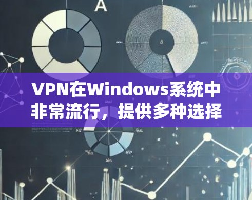 VPN在Windows系统中非常流行,提供多种选择,根据用户的需求和场景选择合适的软件。以下是几个常用的VPN软件及其特点 VPN在Windows系统中非常流行,提供多种选择,根据用户的需求和场景选择合适的软件。以下是几个常用的VPN软件及其特点